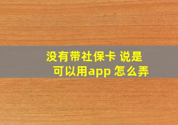 没有带社保卡 说是可以用app 怎么弄